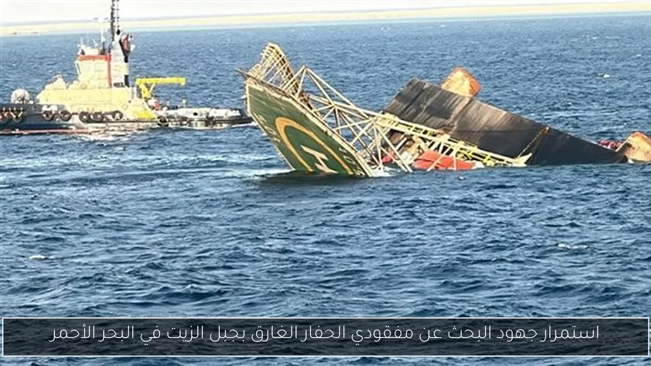 استمرار جهود البحث عن مفقودي الحفار الغارق بجبل الزيت في البحر الأحمر