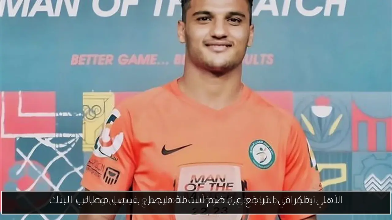 الأهلي يفكر في التراجع عن ضم أسامة فيصل بسبب مطالب البنك