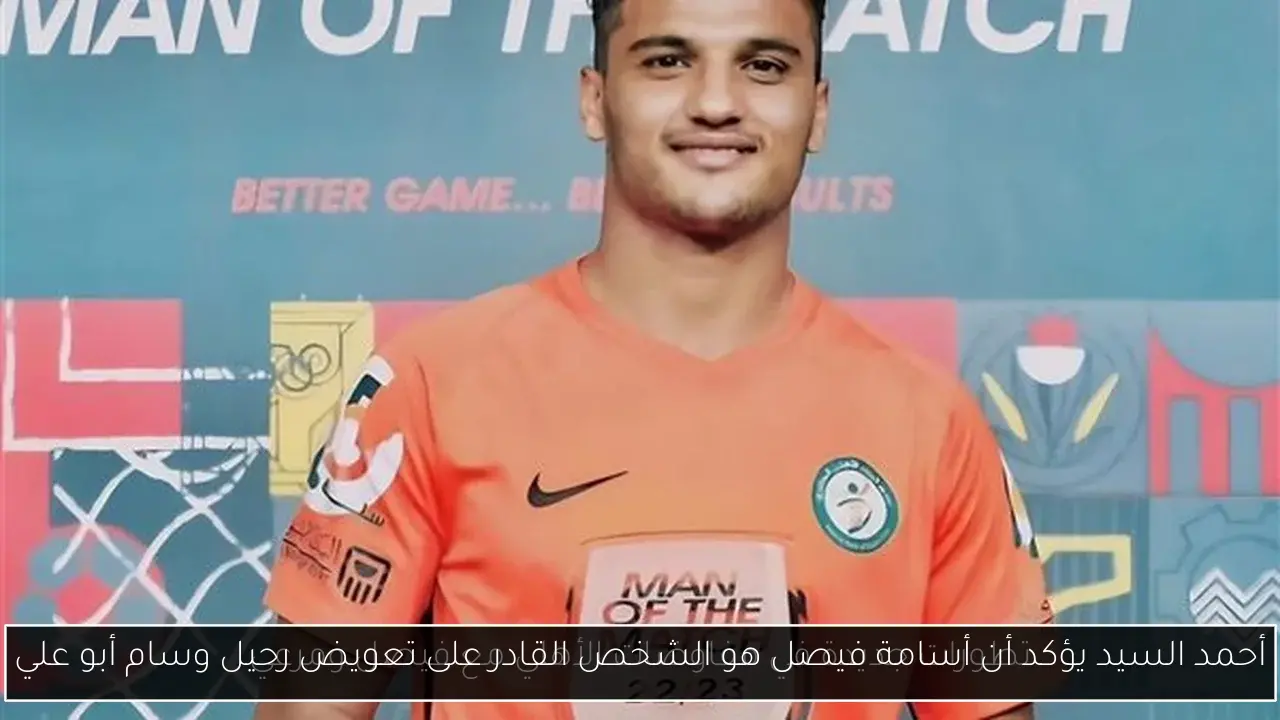 أحمد السيد يؤكد أن أسامة فيصل هو الشخص القادر على تعويض رحيل وسام أبو علي