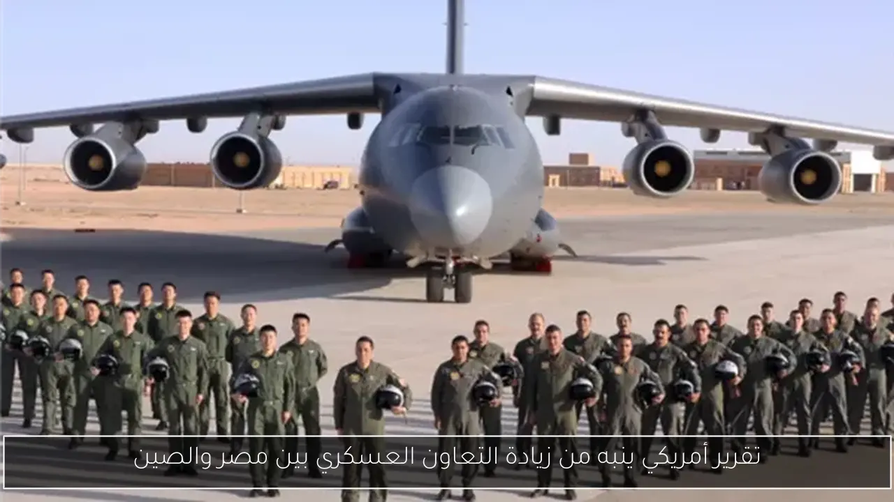 تقرير أمريكي ينبه من زيادة التعاون العسكري بين مصر والصين