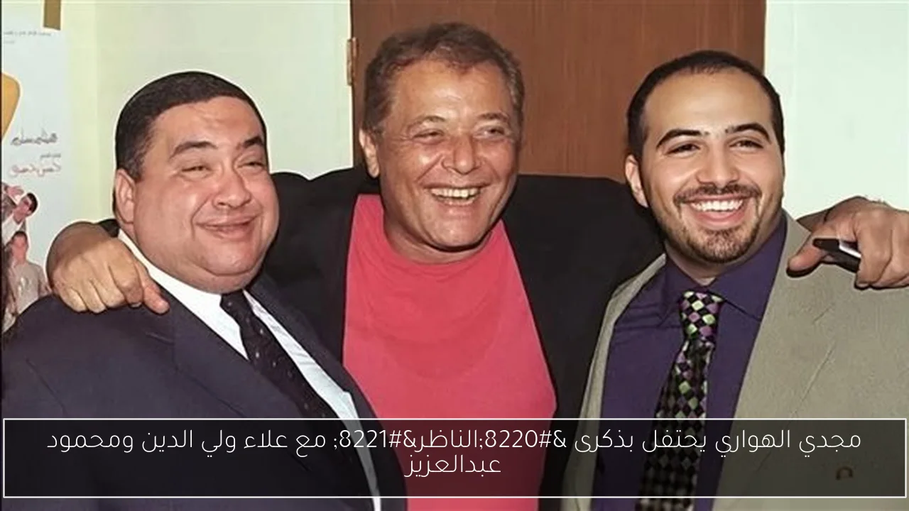 مجدي الهواري يحتفل بذكرى “الناظر” مع علاء ولي الدين ومحمود عبدالعزيز