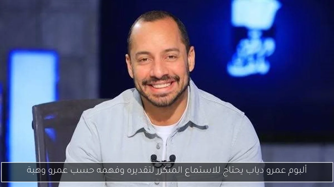 ألبوم عمرو دياب يحتاج للاستماع المتكرر لتقديره وفهمه حسب عمرو وهبة