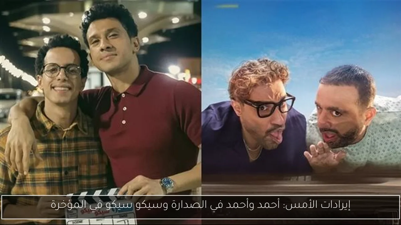 إيرادات الأمس: أحمد وأحمد في الصدارة وسيكو سيكو في المؤخرة