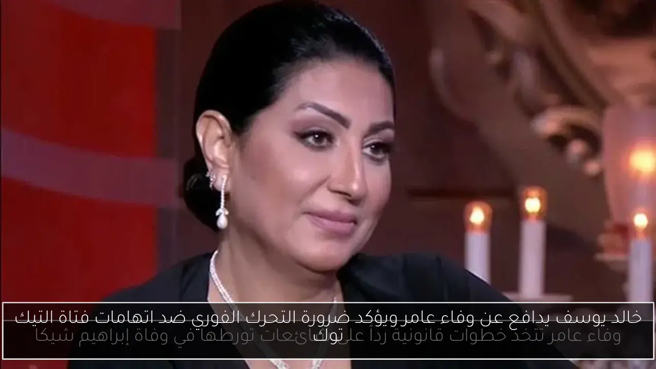 خالد يوسف يدافع عن وفاء عامر ويؤكد ضرورة التحرك الفوري ضد اتهامات فتاة التيك توك
