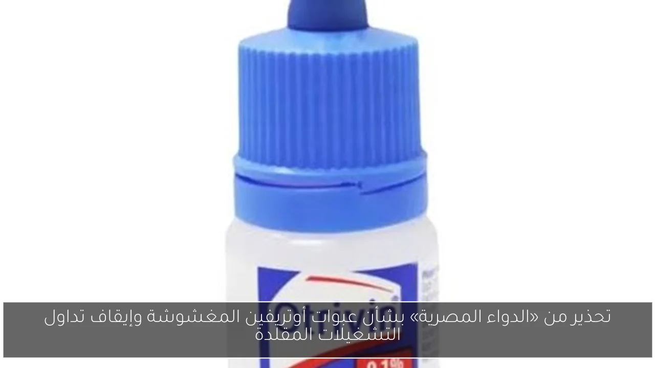 تحذير من «الدواء المصرية» بشأن عبوات أوتريفين المغشوشة وإيقاف تداول التشغيلات المقلدة