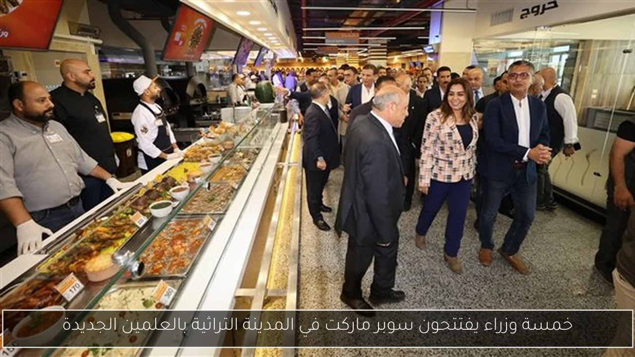 خمسة وزراء يفتتحون سوبر ماركت في المدينة التراثية بالعلمين الجديدة