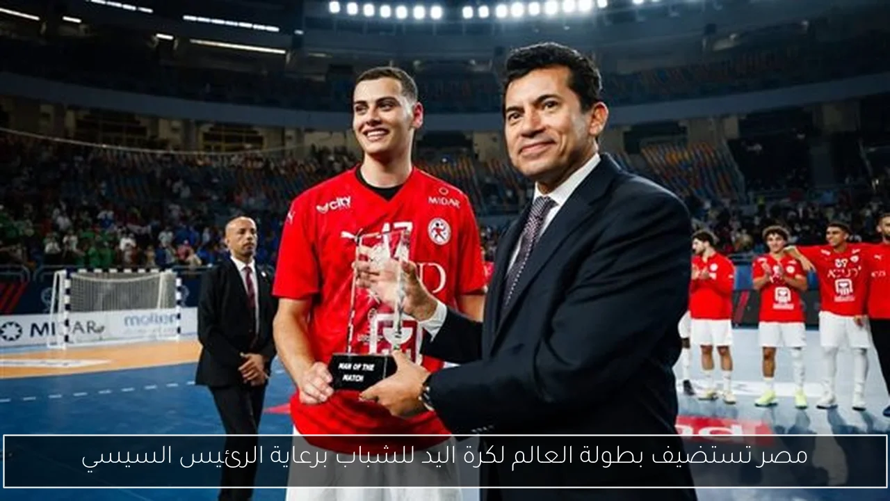 مصر تستضيف بطولة العالم لكرة اليد للشباب برعاية الرئيس السيسي