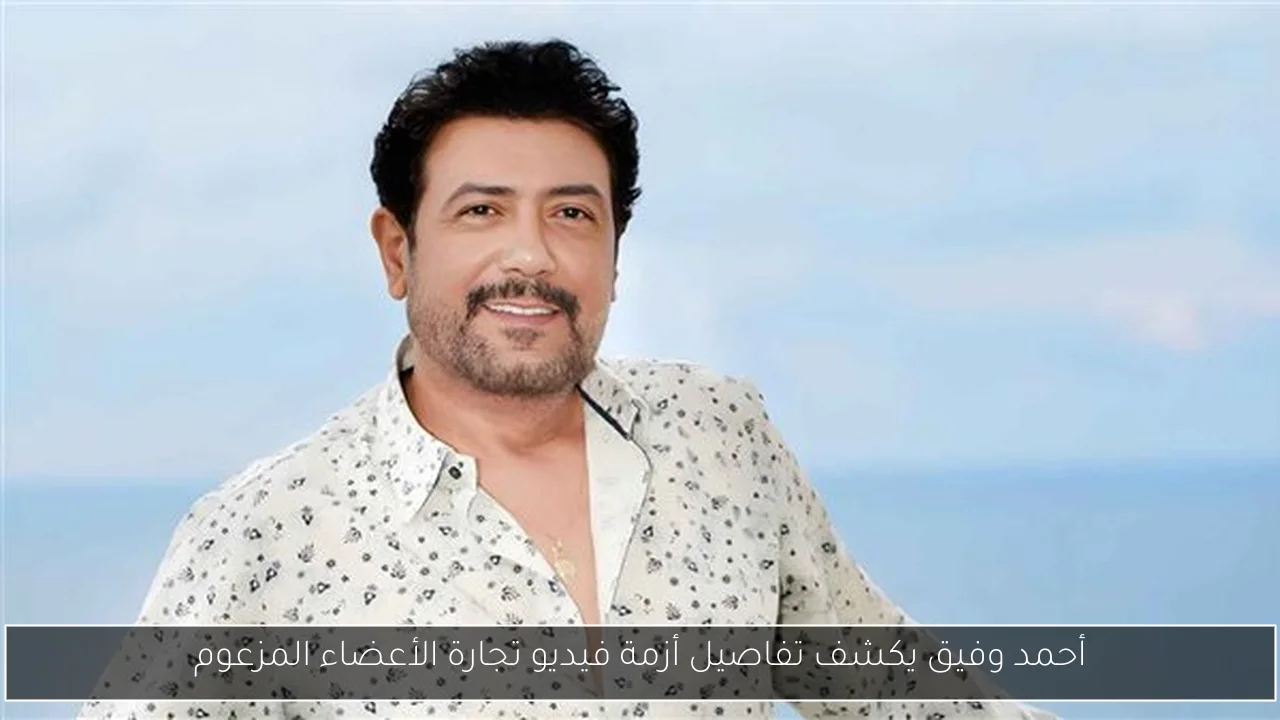 أحمد وفيق يكشف تفاصيل أزمة فيديو تجارة الأعضاء المزعوم