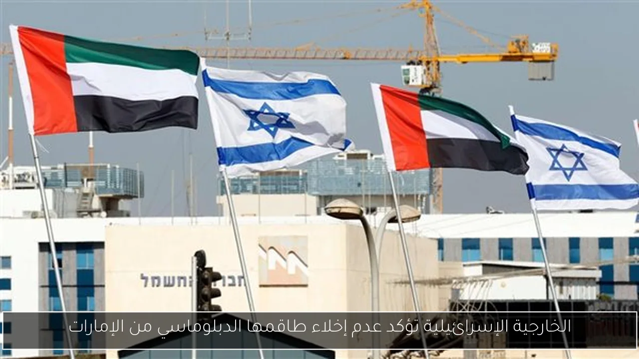 الخارجية الإسرائيلية تؤكد عدم إخلاء طاقمها الدبلوماسي من الإمارات