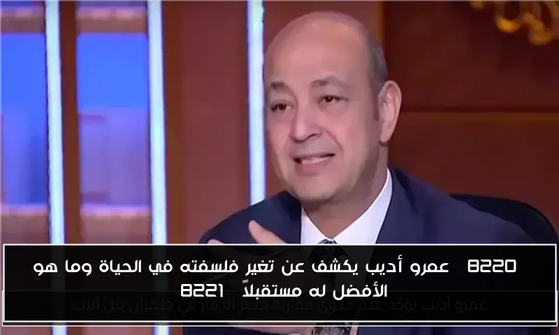 “عمرو أديب يكشف عن تغير فلسفته في الحياة وما هو الأفضل له مستقبلاً”