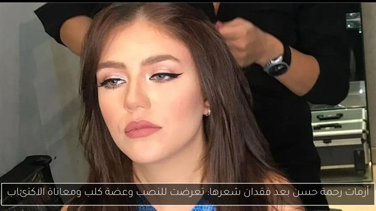 أزمات رحمة حسن بعد فقدان شعرها: تعرضت للنصب وعضة كلب ومعاناة الاكتئاب
