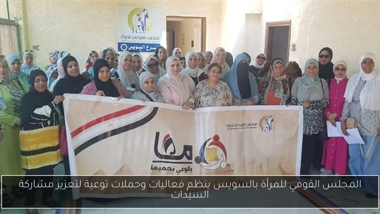المجلس القومي للمرأة بالسويس ينظم فعاليات وحملات توعية لتعزيز مشاركة السيدات