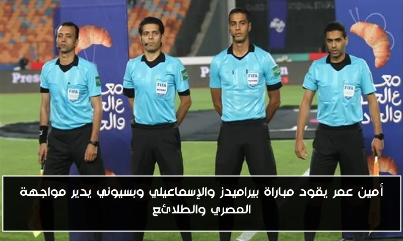 أمين عمر يقود مباراة بيراميدز والإسماعيلي وبسيوني يدير مواجهة المصري والطلائع