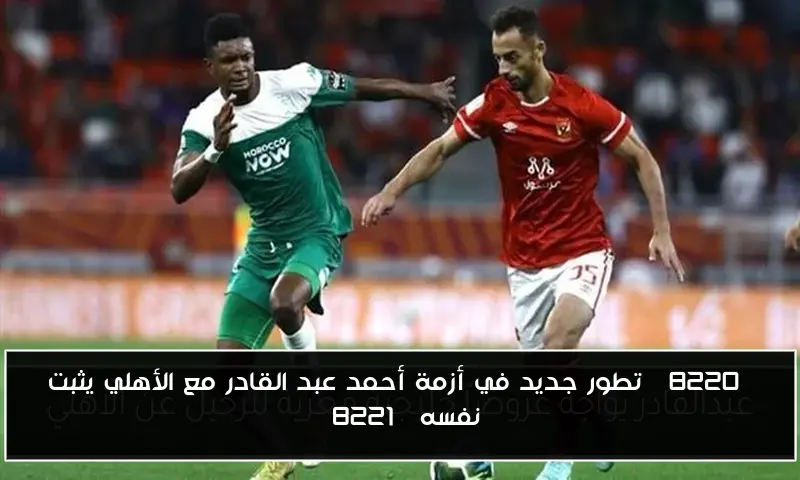 “تطور جديد في أزمة أحمد عبد القادر مع الأهلي يثبت نفسه”