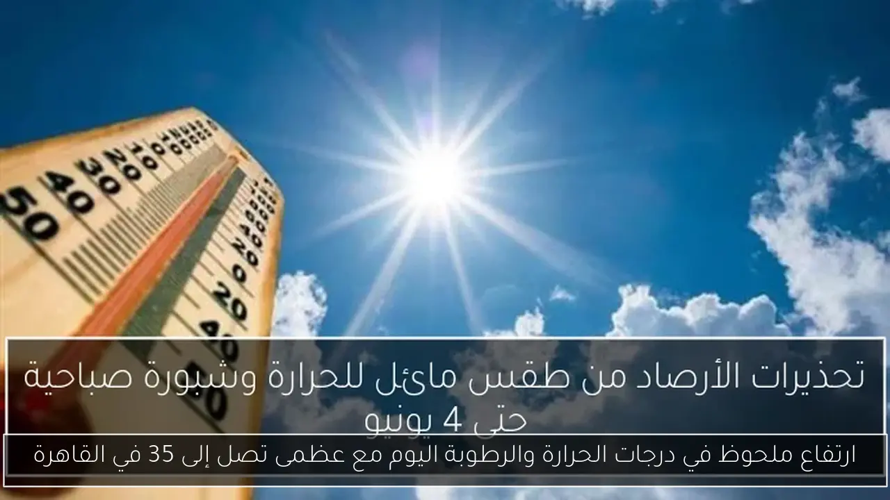ارتفاع ملحوظ في درجات الحرارة والرطوبة اليوم مع عظمى تصل إلى 35 في القاهرة