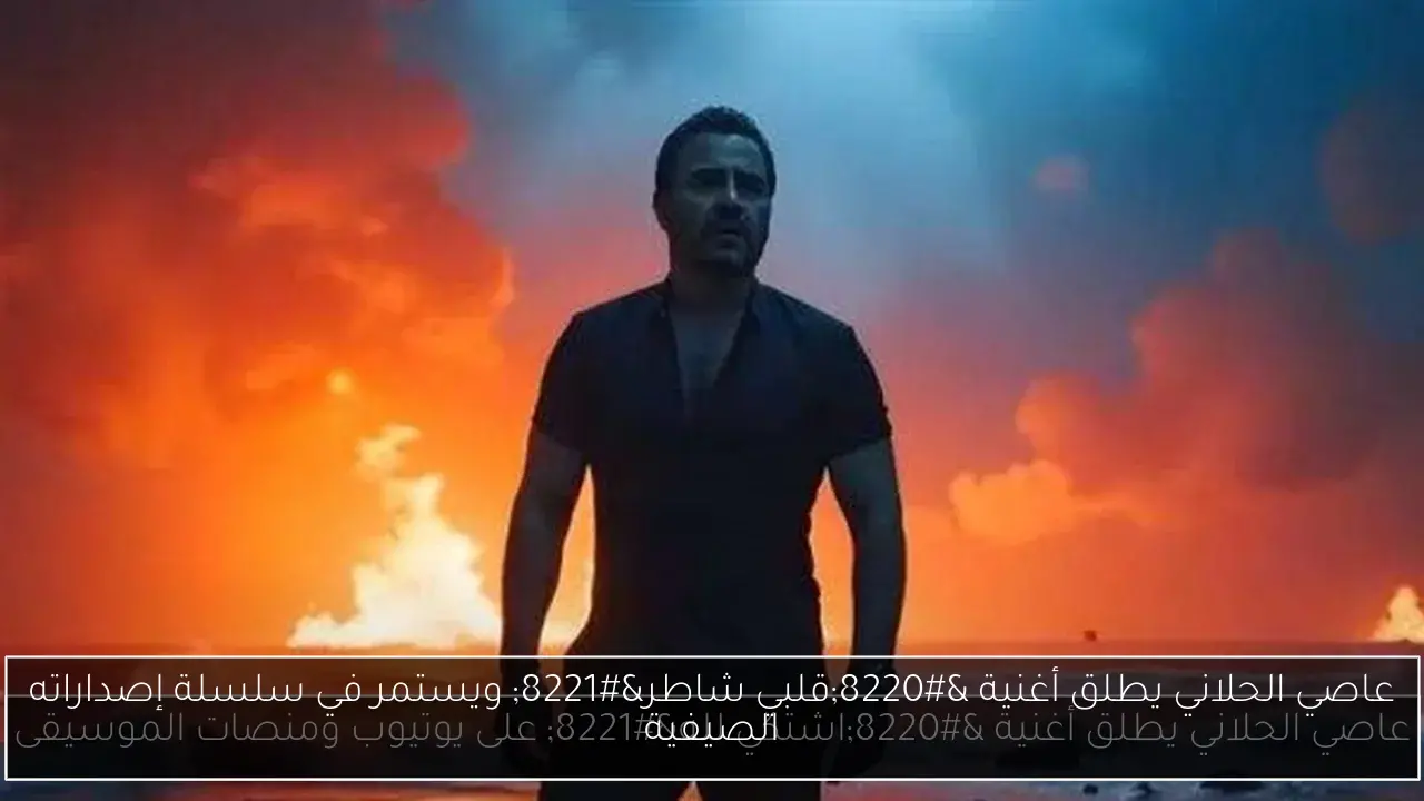 عاصي الحلاني يطلق أغنية “قلبي شاطر” ويستمر في سلسلة إصداراته الصيفية