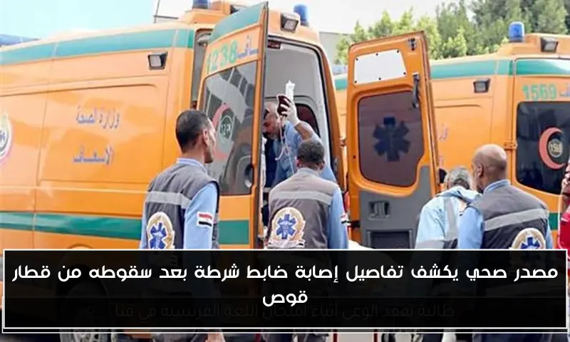 مصدر صحي يكشف تفاصيل إصابة ضابط شرطة بعد سقوطه من قطار قوص