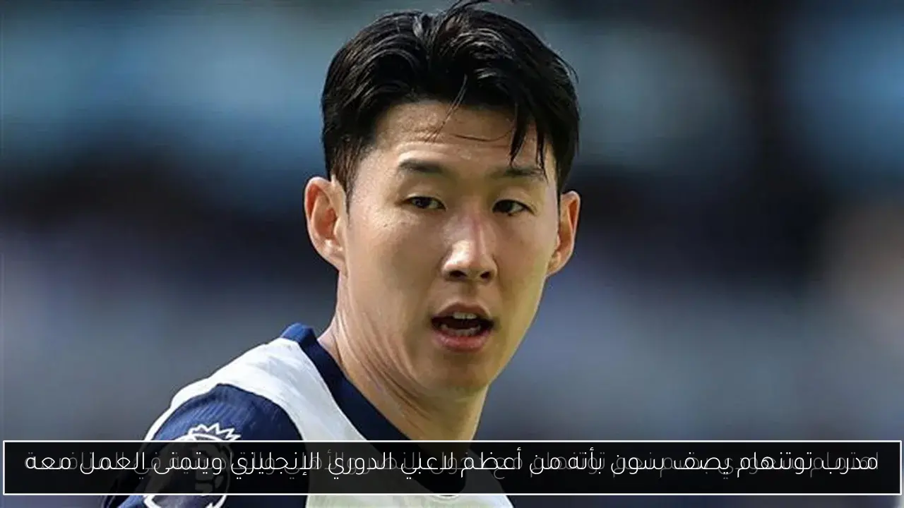مدرب توتنهام يصف سون بأنه من أعظم لاعبي الدوري الإنجليزي ويتمنى العمل معه