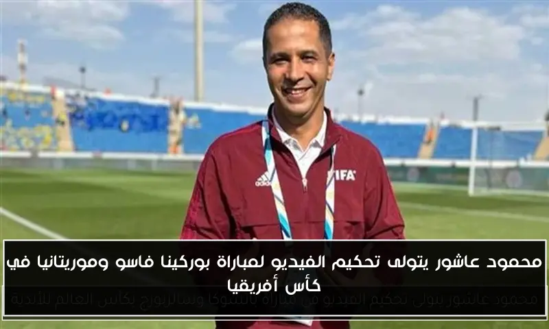 محمود عاشور يتولى تحكيم الفيديو لمباراة بوركينا فاسو وموريتانيا في كأس أفريقيا