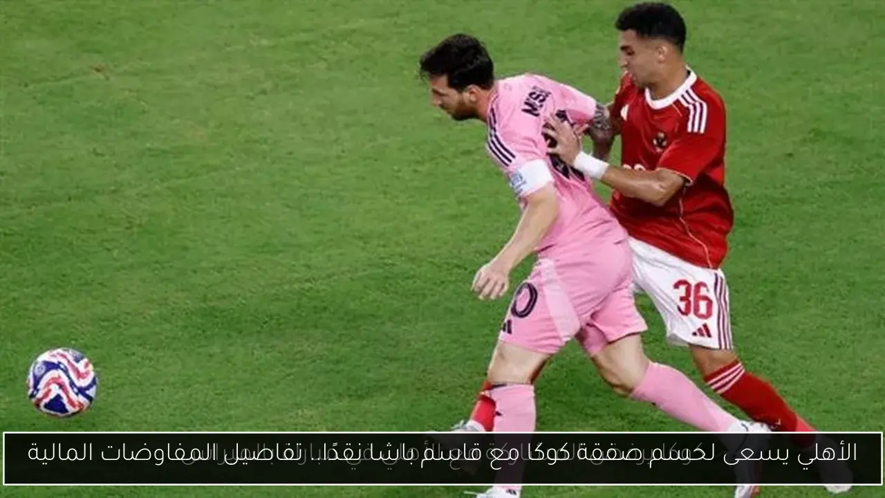الأهلي يسعى لحسم صفقة كوكا مع قاسم باشا نقدًا.. تفاصيل المفاوضات المالية