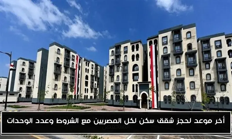 أخر موعد لحجز شقق سكن لكل المصريين مع الشروط وعدد الوحدات