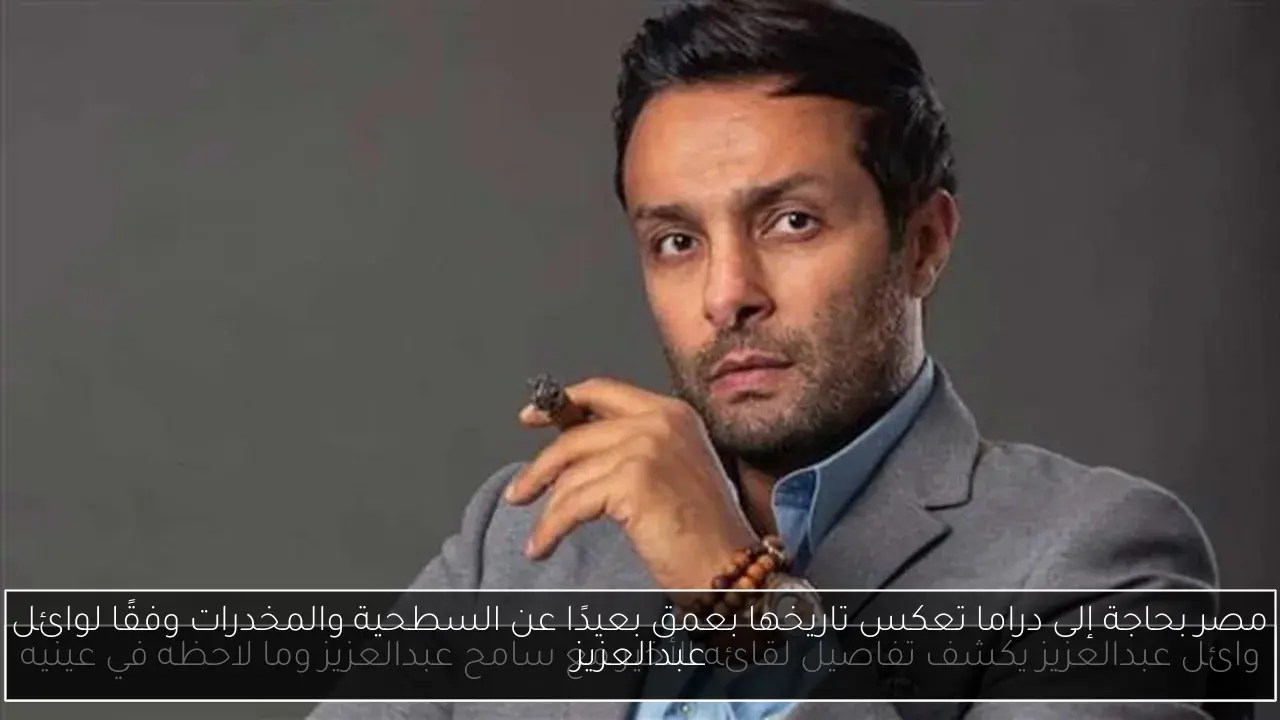 مصر بحاجة إلى دراما تعكس تاريخها بعمق بعيدًا عن السطحية والمخدرات وفقًا لوائل عبدالعزيز