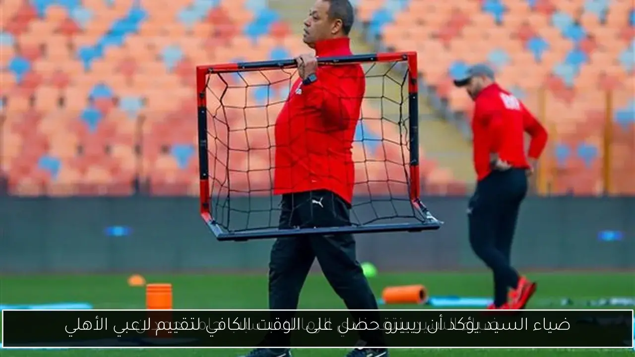 ضياء السيد يؤكد أن ريبيرو حصل على الوقت الكافي لتقييم لاعبي الأهلي