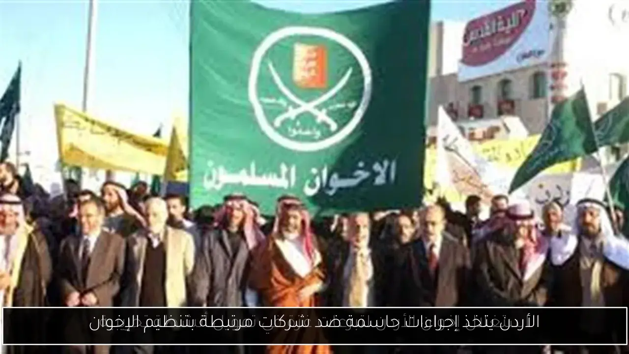 الأردن يتخذ إجراءات حاسمة ضد شركات مرتبطة بتنظيم الإخوان