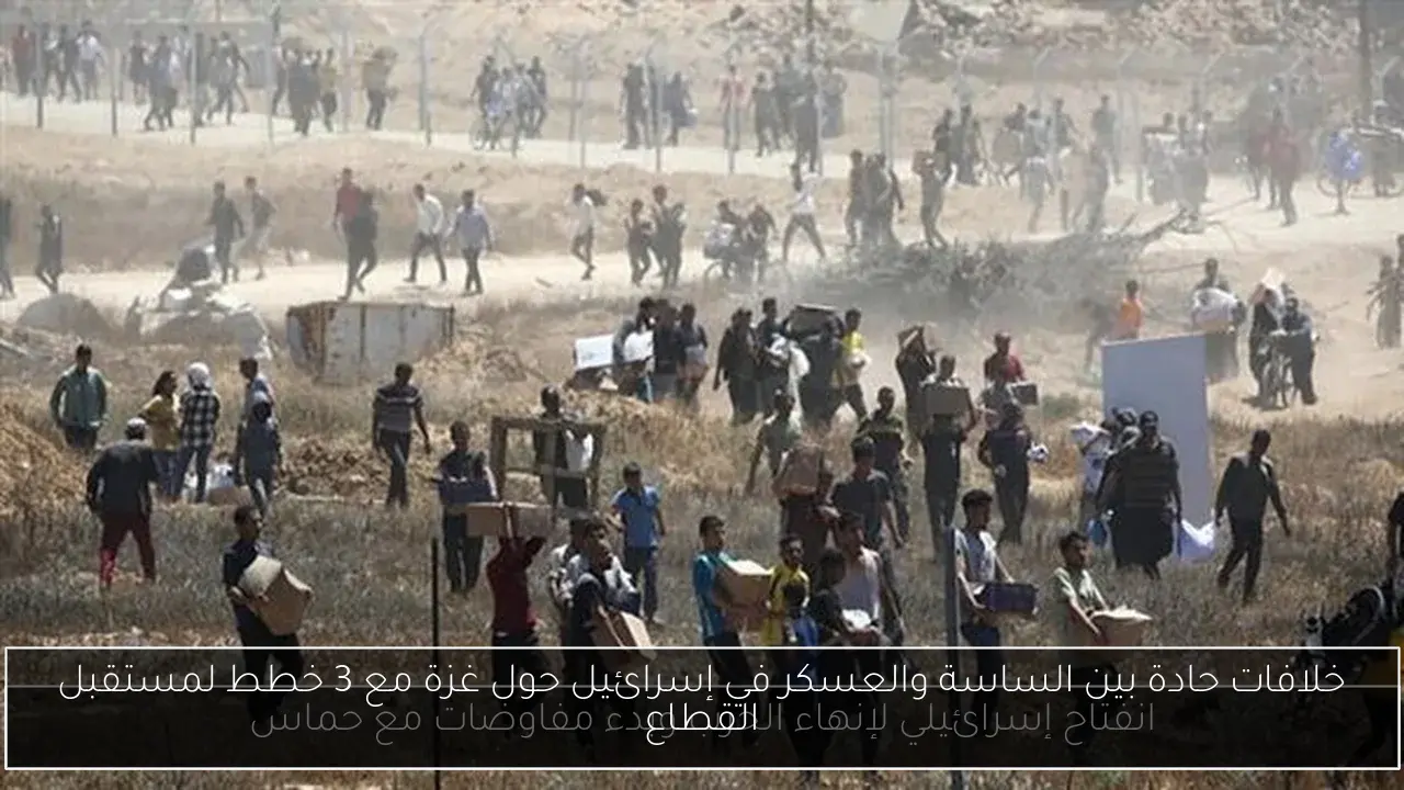 خلافات حادة بين الساسة والعسكر في إسرائيل حول غزة مع 3 خطط لمستقبل القطاع
