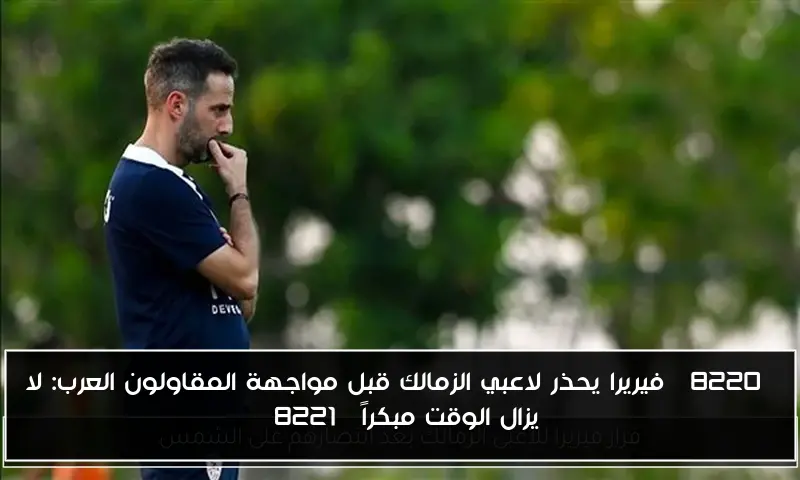 “فيريرا يحذر لاعبي الزمالك قبل مواجهة المقاولون العرب: لا يزال الوقت مبكراً”