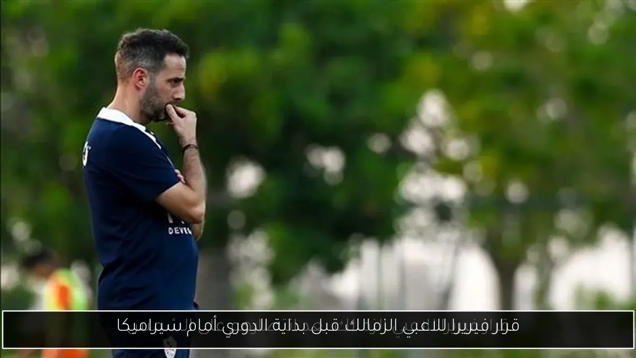 قرار فيريرا للاعبي الزمالك قبل بداية الدوري أمام سيراميكا