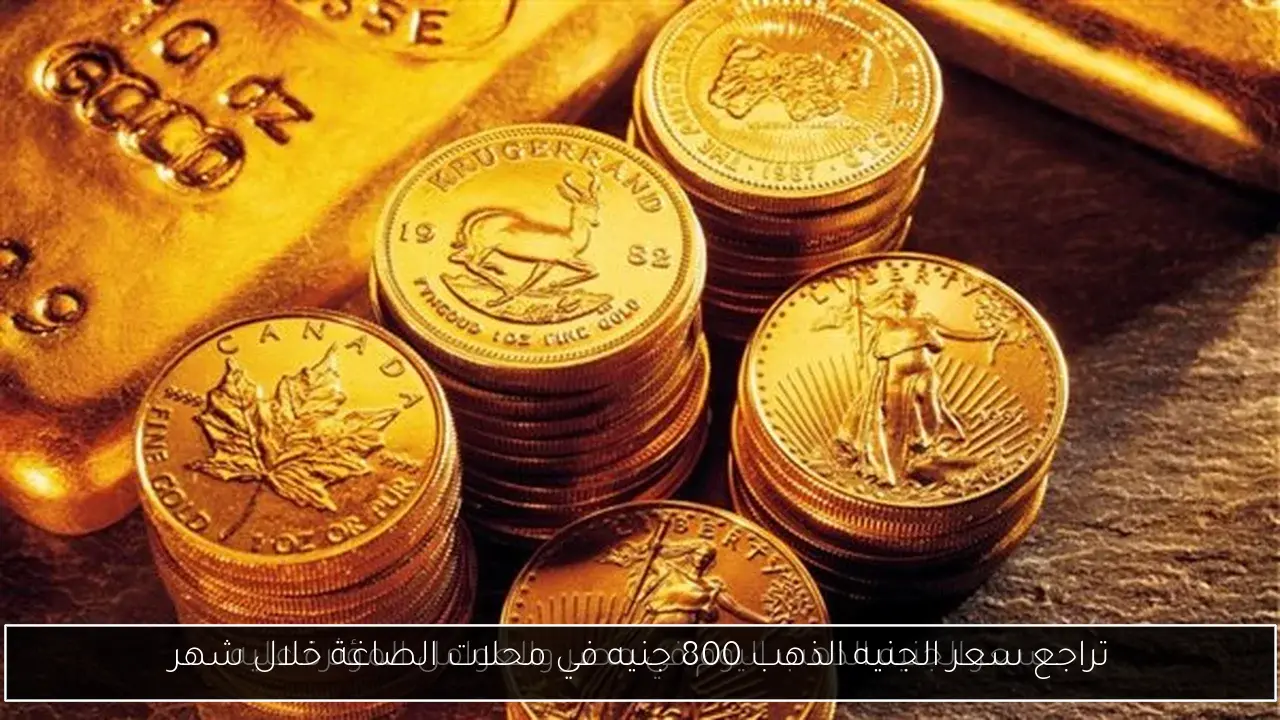 تراجع سعر الجنيه الذهب 800 جنيه في محلات الصاغة خلال شهر