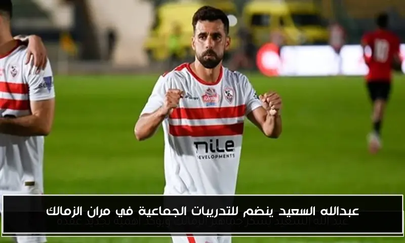 عبدالله السعيد ينضم للتدريبات الجماعية في مران الزمالك