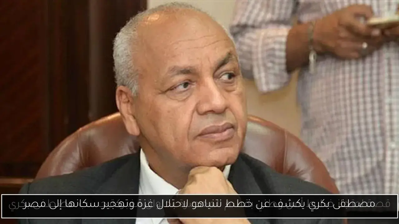 مصطفى بكري يكشف عن خطط نتنياهو لاحتلال غزة وتهجير سكانها إلى مصر