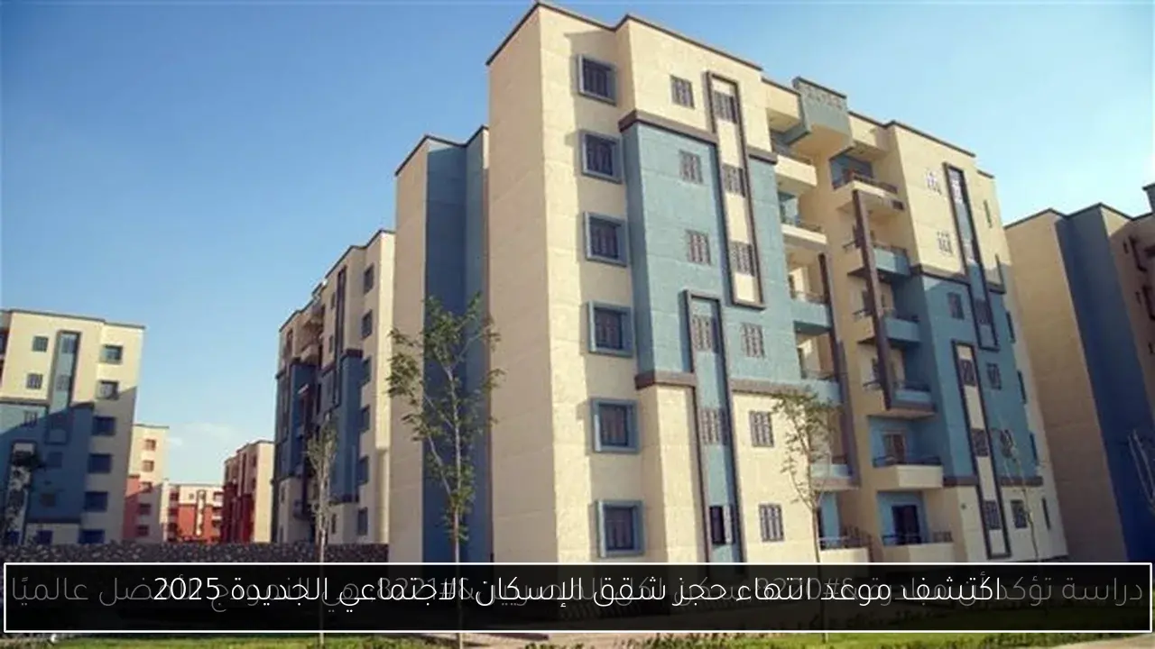 اكتشف موعد انتهاء حجز شقق الإسكان الاجتماعي الجديدة 2025