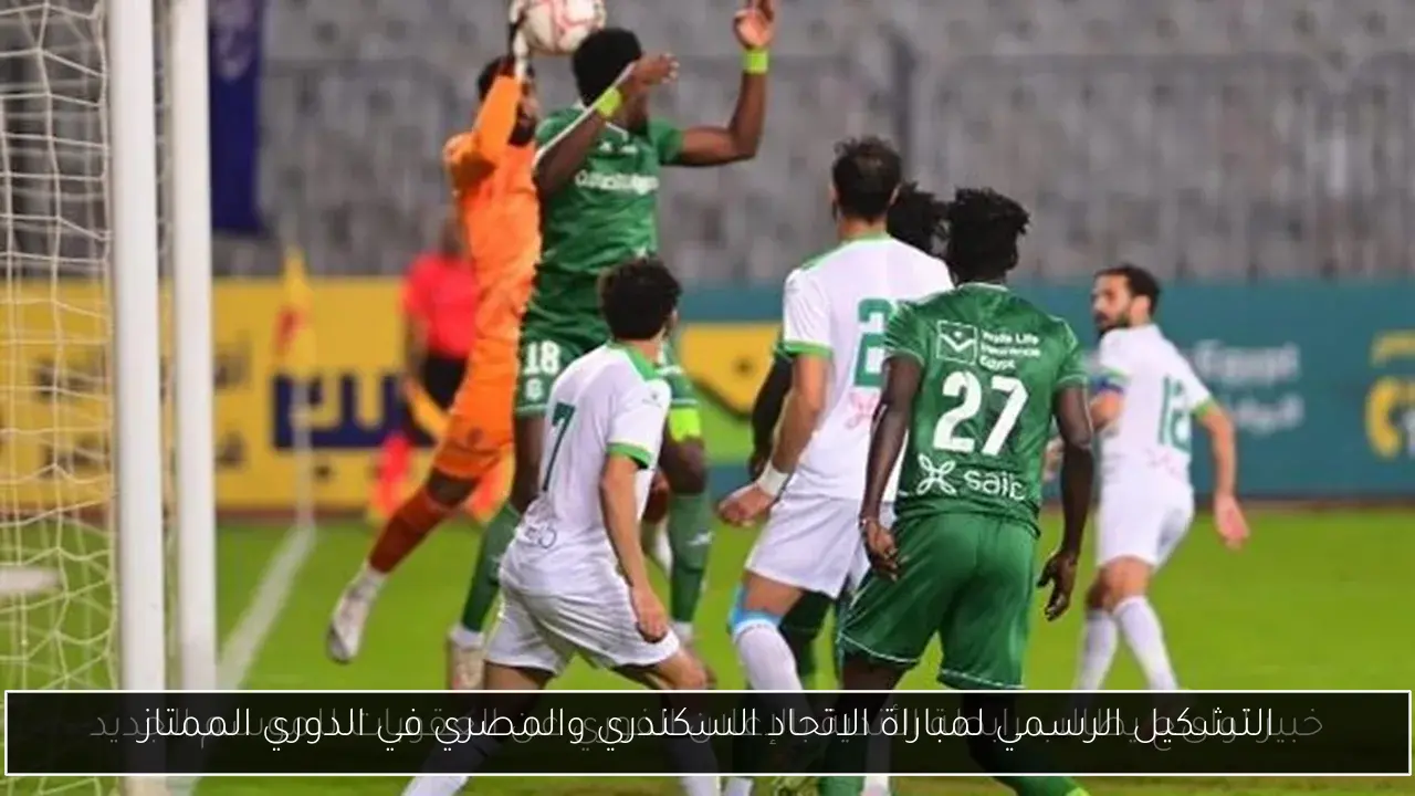 التشكيل الرسمي لمباراة الاتحاد السكندري والمصري في الدوري الممتاز