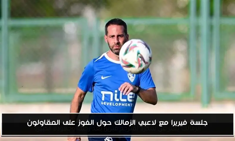 جلسة فيريرا مع لاعبي الزمالك حول الفوز على المقاولون