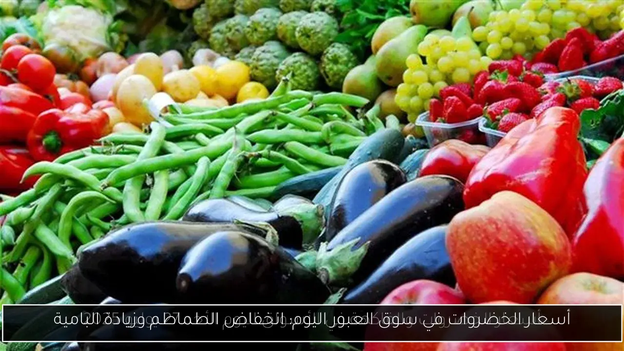 أسعار الخضروات في سوق العبور اليوم: انخفاض الطماطم وزيادة البامية