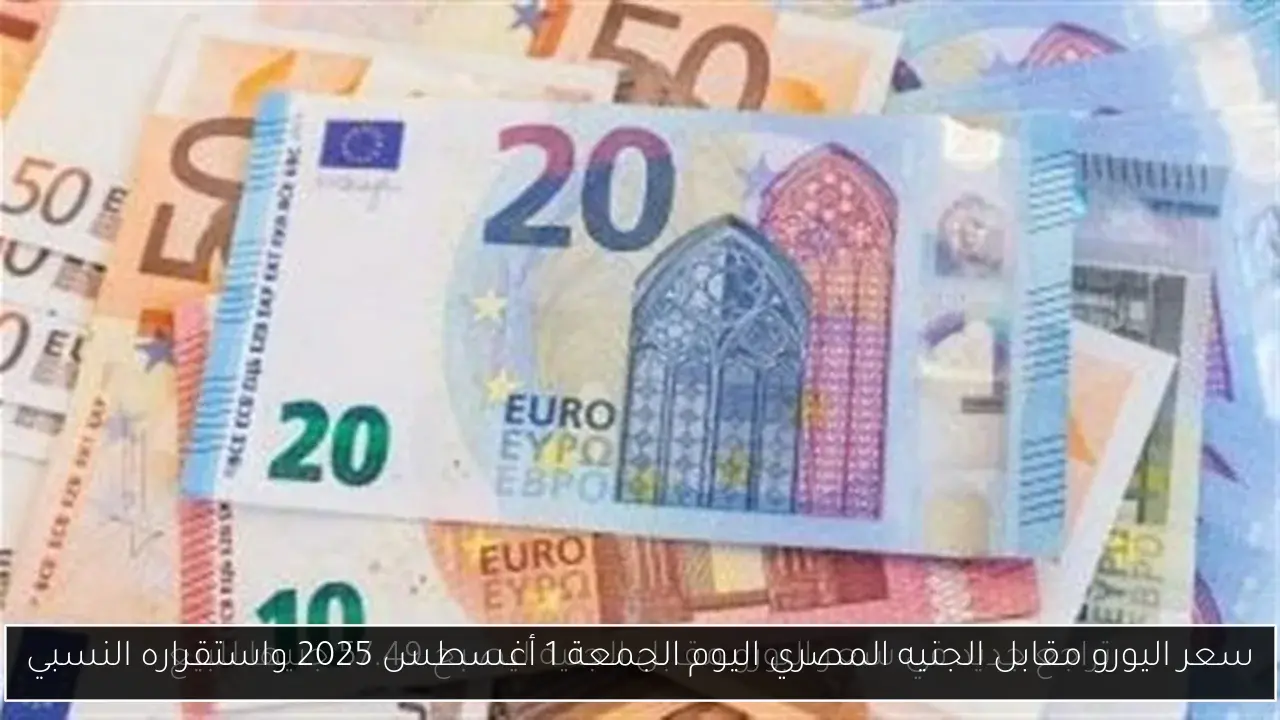 سعر اليورو مقابل الجنيه المصري اليوم الجمعة 1 أغسطس 2025 واستقراره النسبي