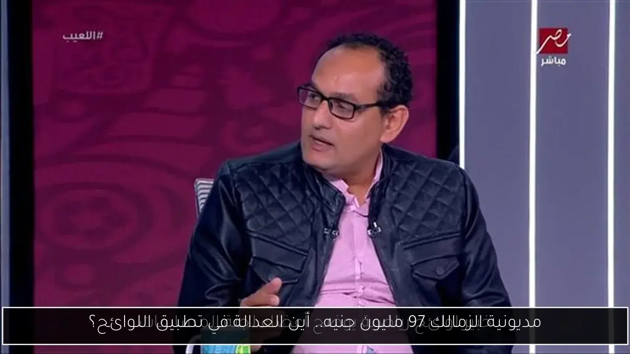 مديونية الزمالك 97 مليون جنيه.. أين العدالة في تطبيق اللوائح؟