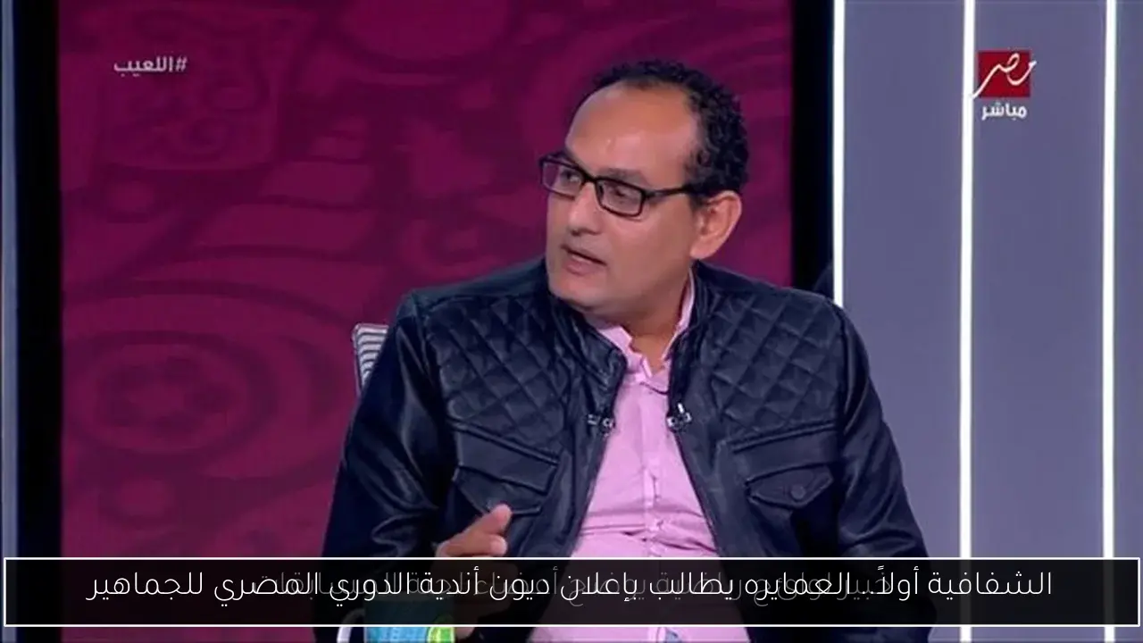 الشفافية أولاً.. العمايره يطالب بإعلان ديون أندية الدوري المصري للجماهير