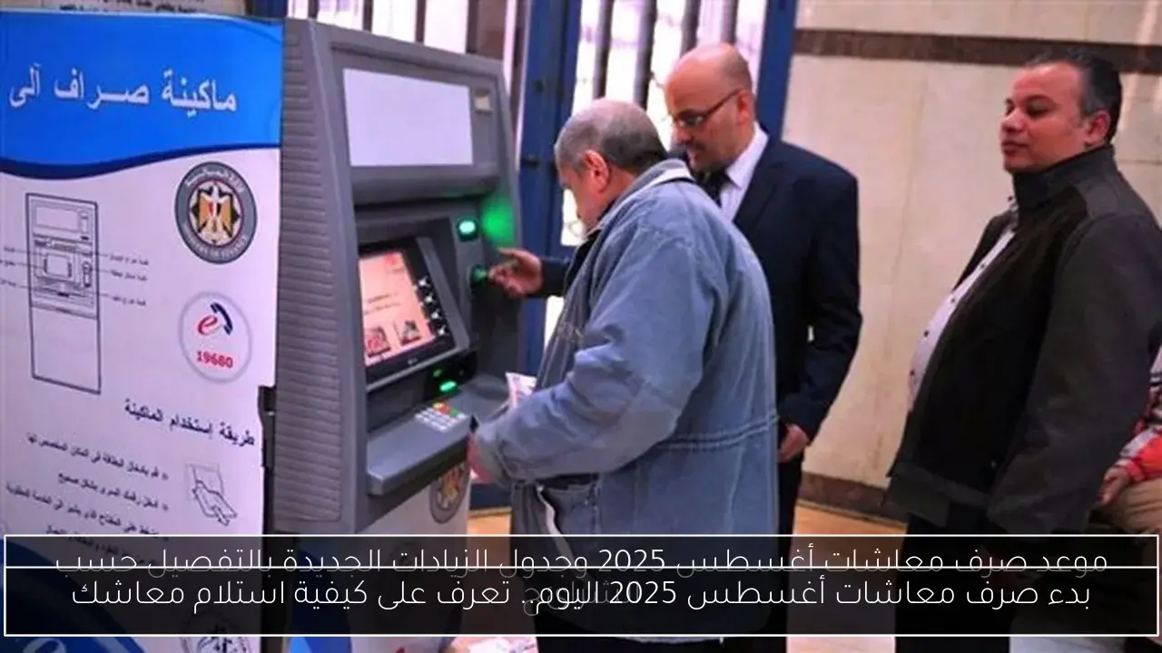 بدء صرف معاشات أغسطس 2025 اليوم.. تعرف على كيفية استلام معاشك