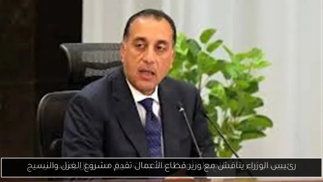رئيس الوزراء يناقش مع وزير قطاع الأعمال تقدم مشروع الغزل والنسيج