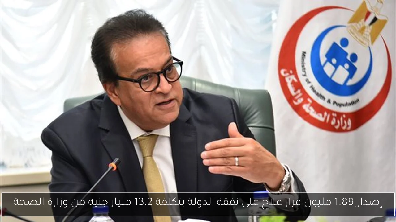 إصدار 1.89 مليون قرار علاج على نفقة الدولة بتكلفة 13.2 مليار جنيه من وزارة الصحة