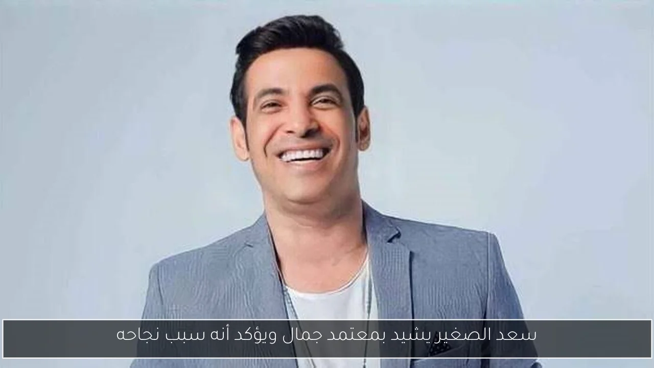 سعد الصغير يشيد بمعتمد جمال ويؤكد أنه سبب نجاحه