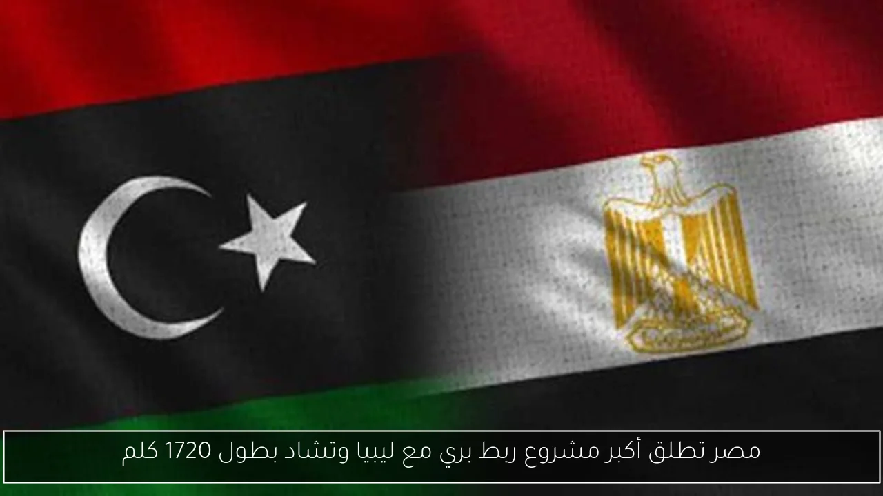 مصر تطلق أكبر مشروع ربط بري مع ليبيا وتشاد بطول 1720 كلم