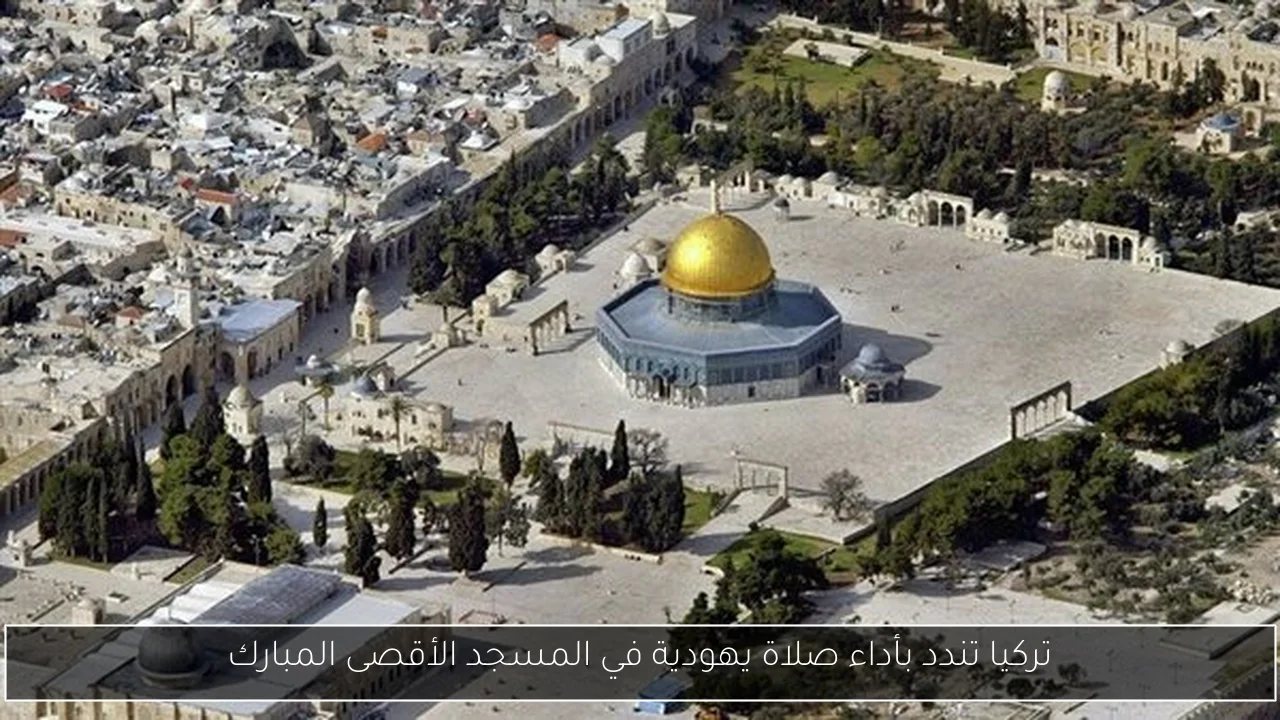 تركيا تندد بأداء صلاة يهودية في المسجد الأقصى المبارك
