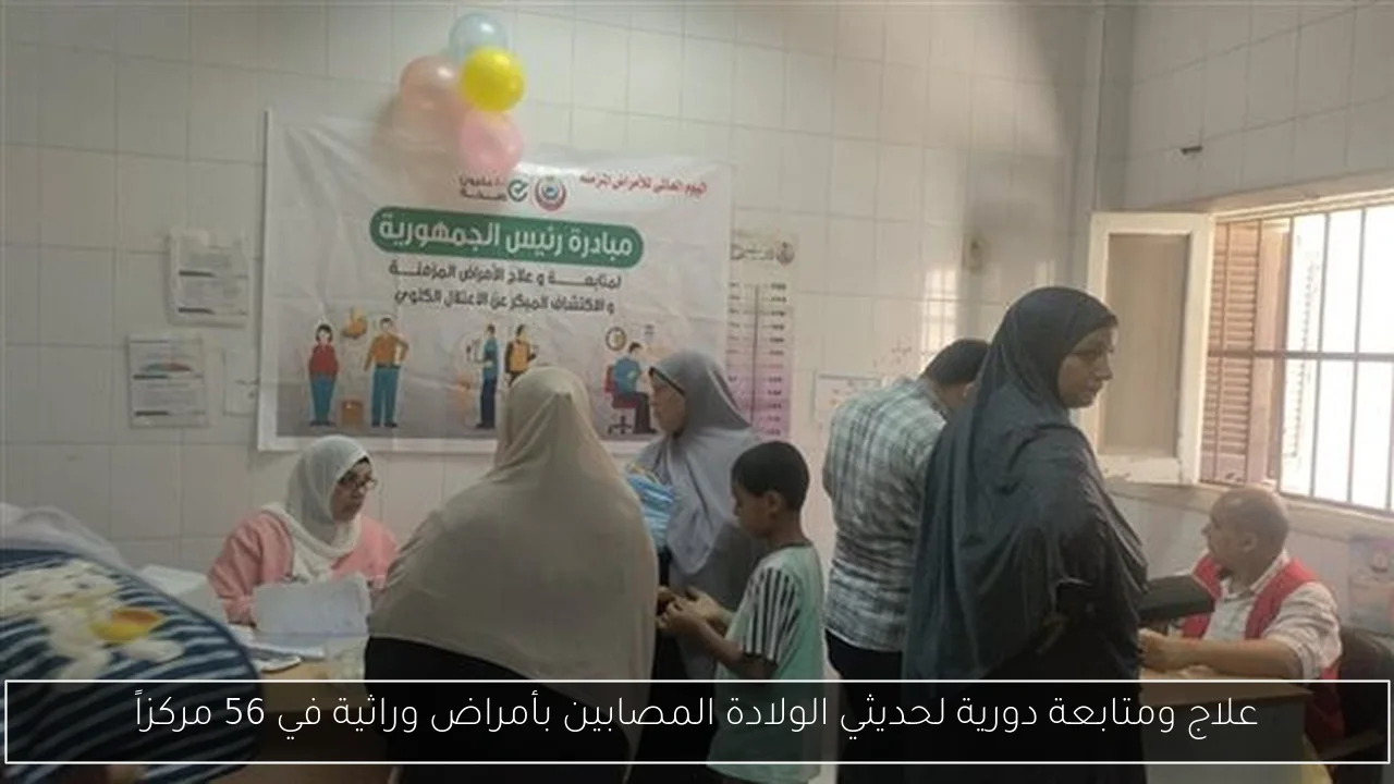علاج ومتابعة دورية لحديثي الولادة المصابين بأمراض وراثية في 56 مركزاً