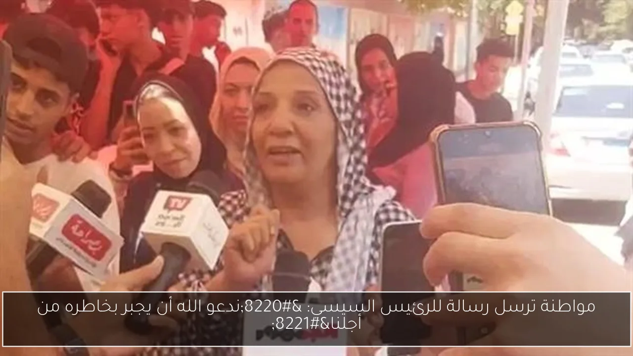 مواطنة ترسل رسالة للرئيس السيسي: “ندعو الله أن يجبر بخاطره من أجلنا”