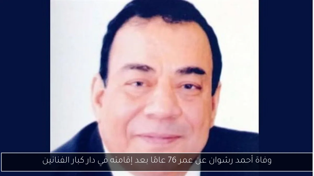 وفاة أحمد رشوان عن عمر 76 عامًا بعد إقامته في دار كبار الفنانين